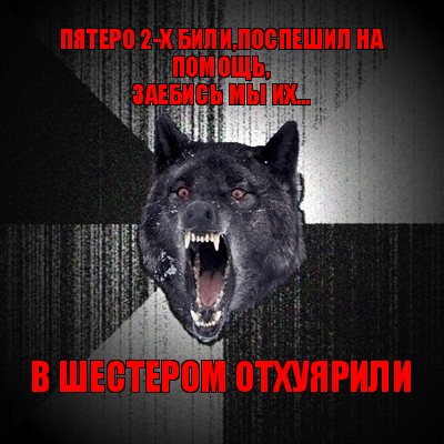 пятеро 2-х били,поспешил на помощь,
заебись мы их... в шестером отхуярили, Мем Сумасшедший волк