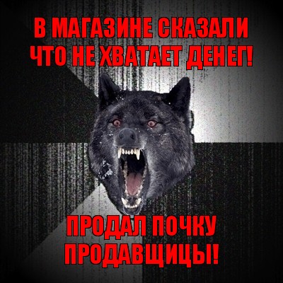 в магазине сказали что не хватает денег! продал почку продавщицы!, Мем Сумасшедший волк