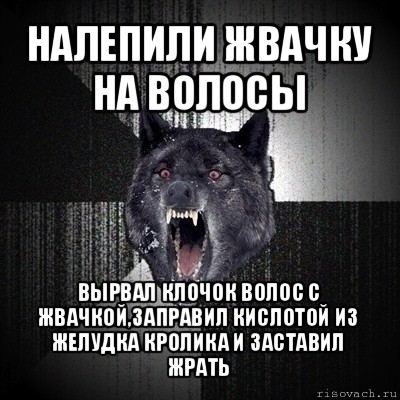 налепили жвачку на волосы вырвал клочок волос с жвачкой,заправил кислотой из желудка кролика и заставил жрать