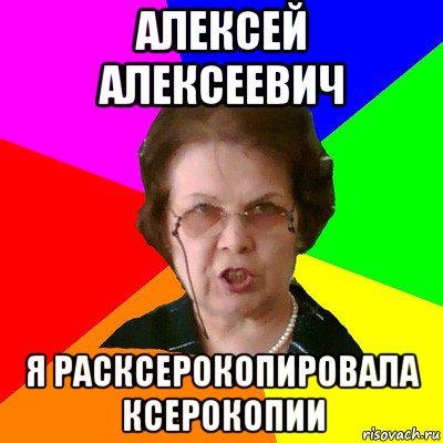 алексей алексеевич я расксерокопировала ксерокопии, Мем Типичная училка