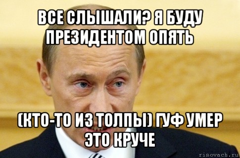 все слышали? я буду президентом опять (кто-то из толпы) гуф умер это круче