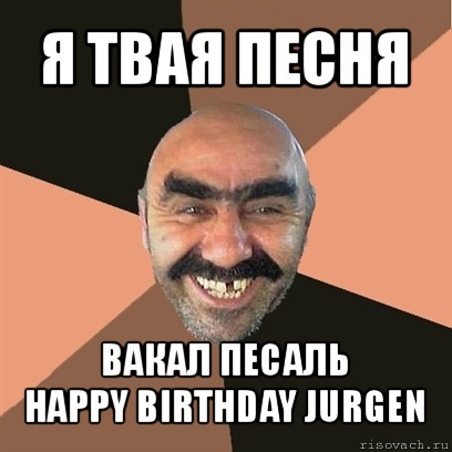 я твая песня вакал песаль
happy birthday jurgen, Мем Я твой дом труба шатал