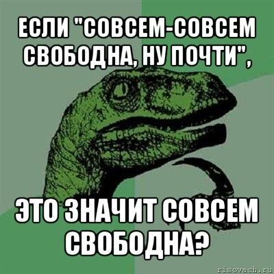 если "совсем-совсем свободна, ну почти", это значит совсем свободна?, Мем Филосораптор