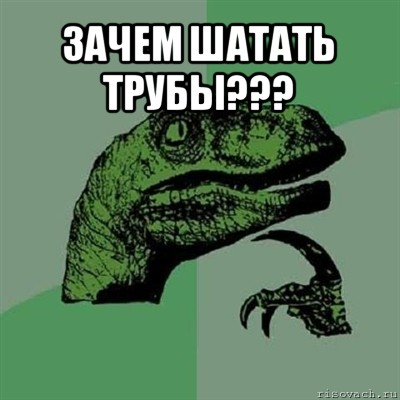 зачем шатать трубы??? , Мем Филосораптор