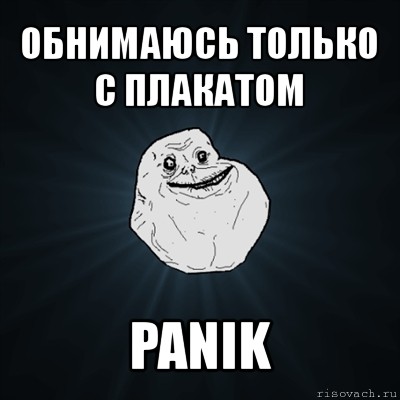 обнимаюсь только с плакатом panik, Мем Forever Alone