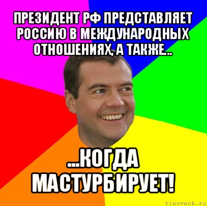 президент рф представляет россию в международных отношениях, а также... ...когда мастурбирует!, Мем  Медведев advice