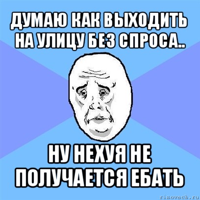 думаю как выходить на улицу без спроса.. ну нехуя не получается ебать, Мем Okay face