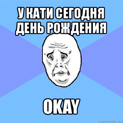 у кати сегодня день рождения okay, Мем Okay face