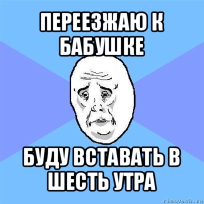 переезжаю к бабушке буду вставать в шесть утра, Мем Okay face