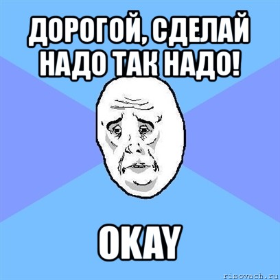 дорогой, сделай надо так надо! okay, Мем Okay face