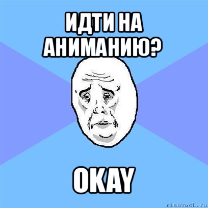 идти на аниманию? okay, Мем Okay face