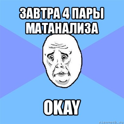 завтра 4 пары матанализа okay, Мем Okay face