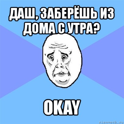 даш, заберёшь из дома с утра? okay