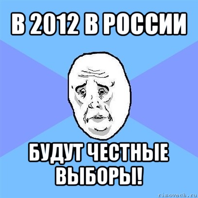 в 2012 в россии будут честные выборы!, Мем Okay face