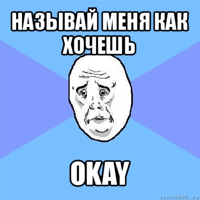 называй меня как хочешь okay