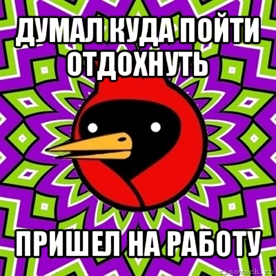 думал куда пойти отдохнуть пришел на работу, Мем Омская птица