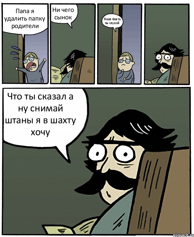 Папа я удалить папку родители Ни чего сынок Паап блять ты глухой Что ты сказал а ну снимай штаны я в шахту хочу