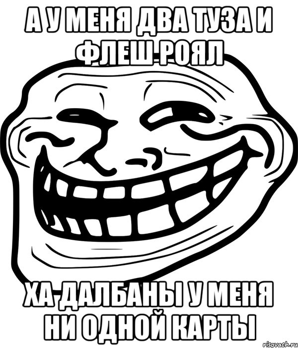 а у меня два туза и флеш роял ха далбаны у меня ни одной карты, Мем Троллфейс