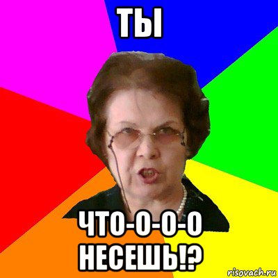 ты что-о-о-о несешь!?, Мем Типичная училка