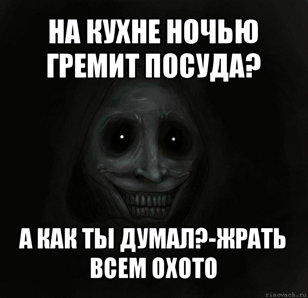 на кухне ночью гремит посуда? а как ты думал?-жрать всем охото