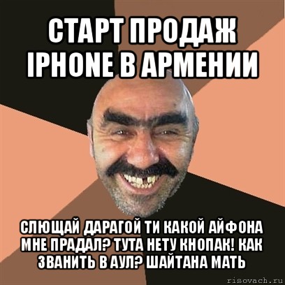 старт продаж iphone в армении слющай дарагой ти какой айфона мне прадал? тута нету кнопак! как званить в аул? шайтана мать, Мем Я твой дом труба шатал