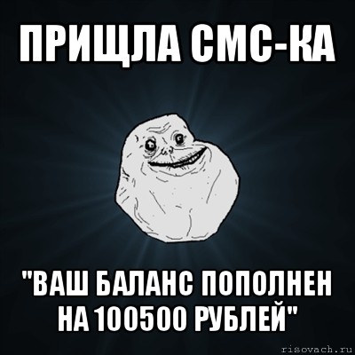 прищла смс-ка "ваш баланс пополнен на 100500 рублей", Мем Forever Alone