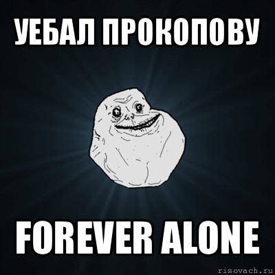 уебал прокопову forever alone