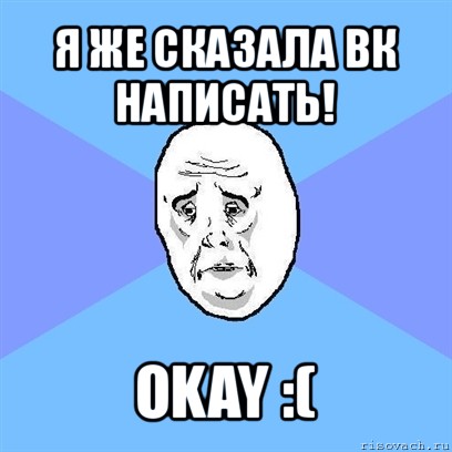 я же сказала вк написать! okay :(