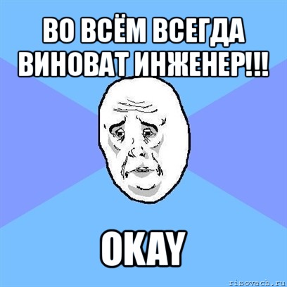 во всём всегда виноват инженер!!! okay, Мем Okay face