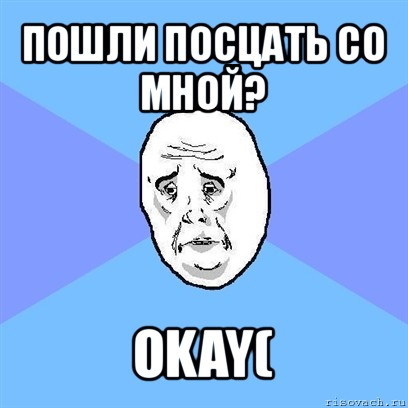 пошли посцать со мной? okay(