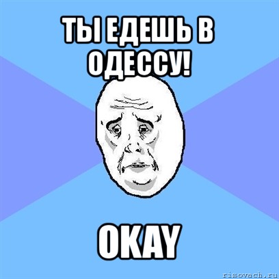 ты едешь в одессу! okay