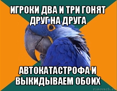 игроки два и три гонят друг на друга автокатастрофа и выкидываем обоих, Мем Попугай параноик