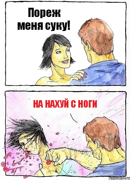 Пореж меня суку! НА НАХУЙ С НОГИ