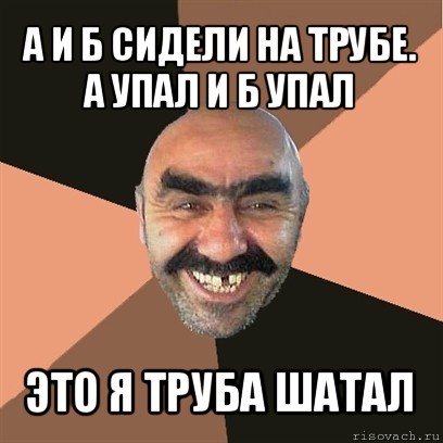 а и б сидели на трубе. а упал и б упал это я труба шатал, Мем Я твой дом труба шатал