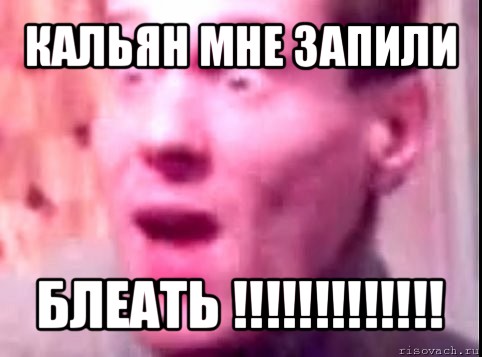 кальян мне запили блеать !!!