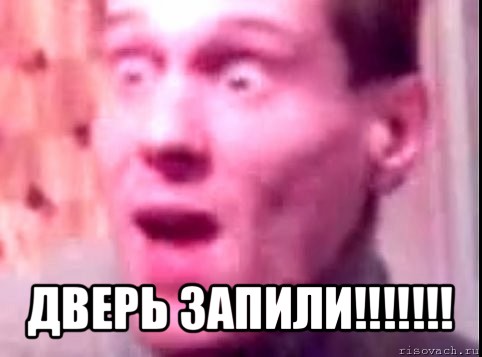  дверь запили!!!