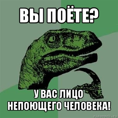 вы поёте? у вас лицо непоющего человека!, Мем Филосораптор