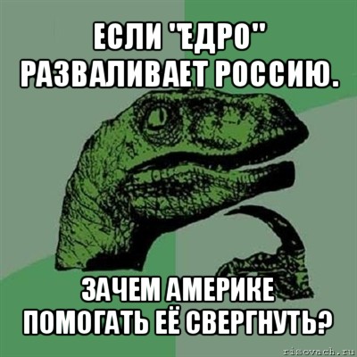 если "едро" разваливает россию. зачем америке помогать её свергнуть?, Мем Филосораптор