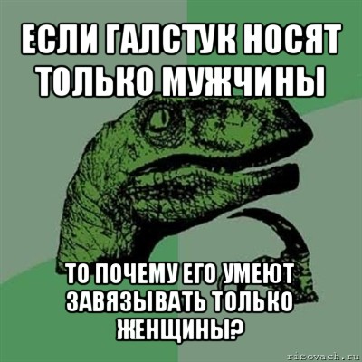 если галстук носят только мужчины то почему его умеют завязывать только женщины?, Мем Филосораптор