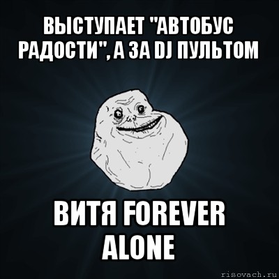 выступает "автобус радости", а за dj пультом витя forever alone