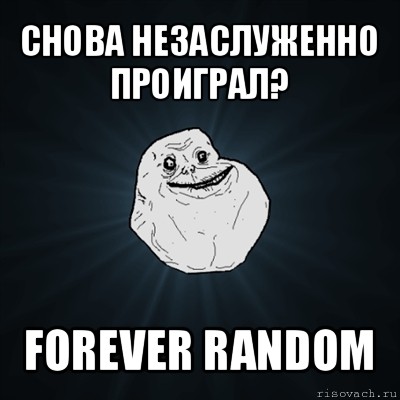 снова незаслуженно проиграл? forever random