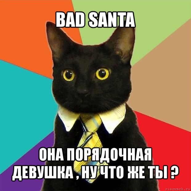 bad santa она порядочная девушка , ну что же ты ?, Мем  Кошечка