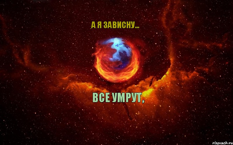 все умрут, а я зависну...