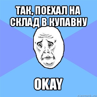 так, поехал на склад в купавну okay, Мем Okay face