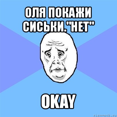 оля покажи сиськи."нет" okay, Мем Okay face