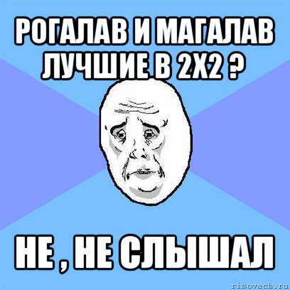 рогалав и магалав лучшие в 2х2 ? не , не слышал