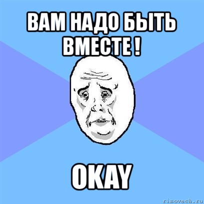 вам надо быть вместе ! okay, Мем Okay face