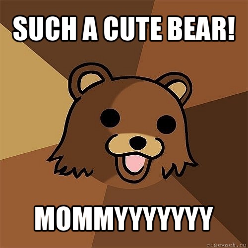 such a cute bear! mommyyyyyyy, Мем Педобир