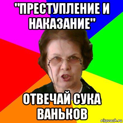 "преступление и наказание" отвечай сука ваньков, Мем Типичная училка