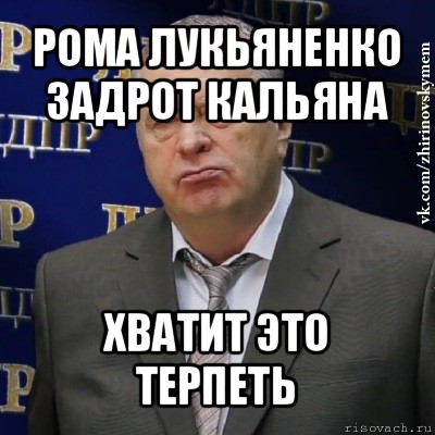 рома лукьяненко задрот кальяна хватит это терпеть, Мем Хватит это терпеть (Жириновский)